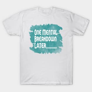 One Mental Breakdown Later T-Shirt